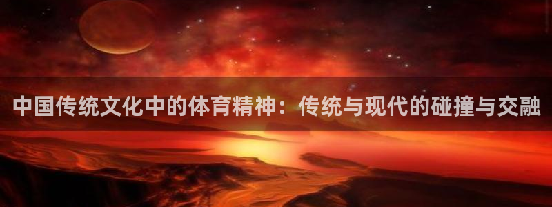 哈哈体育：中国传统文化中的体育精神：传统与现代的碰撞与交融