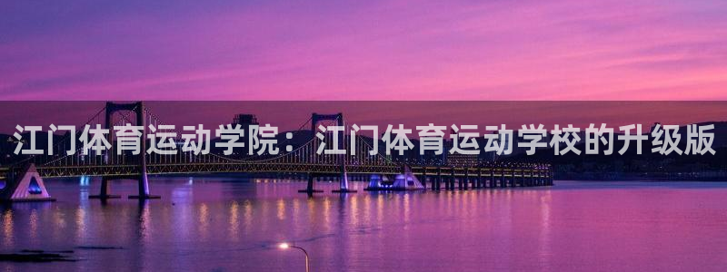 哈哈体育十年：江门体育运动学院：江门体育运动学校的升级版