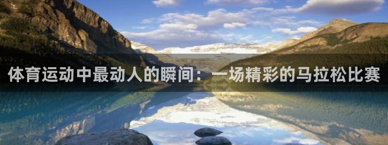 哈哈体育下载：体育运动中最动人的瞬间：一场精彩的马拉松比赛