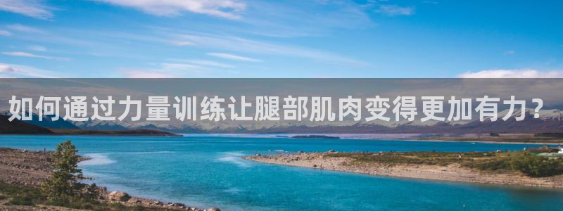 哈哈体育十年：如何通过力量训练让腿部肌肉变得更加有力？