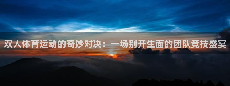 哈哈体育：双人体育运动的奇妙对决：一场别开生面的团队竞技盛宴