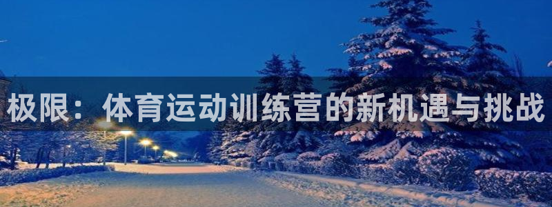 哈哈体育下载：极限：体育运动训练营的新机遇与挑战