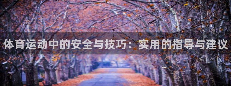 哈哈体育下载：体育运动中的安全与技巧：实用的指导与建议