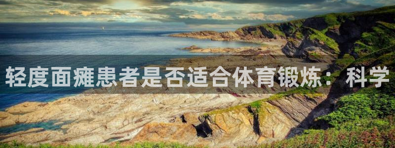 哈哈体育十年：轻度面瘫患者是否适合体育锻炼：科学