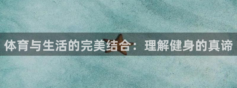 哈哈体育下载：体育与生活的完美结合：理解健身的真谛