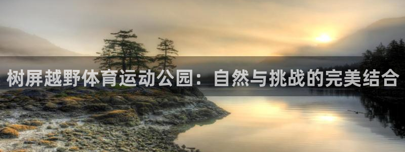哈哈体育：树屏越野体育运动公园：自然与挑战的完美结合